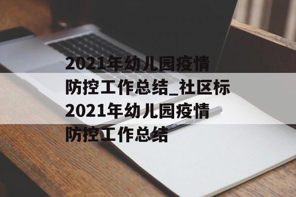 2021年幼儿园疫情防控工作总结_社区标2021年幼儿园疫情防控工作总结